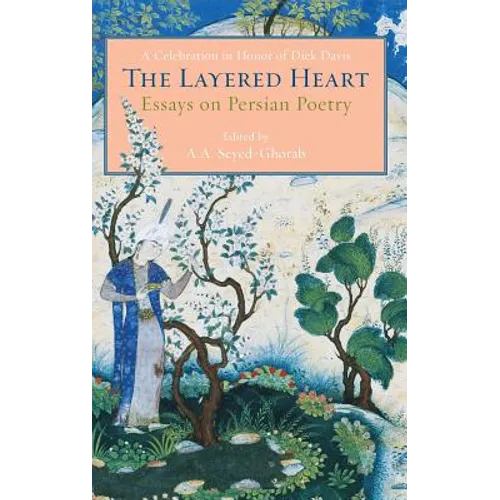 The Layered Heart: Essays on Persian Poetry, A Celebration in Honor of Dick Davis