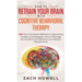 How to Retrain Your Brain with Cognitive Behavioral Therapy: CBT: The Only Proven Method to Overcoming Anxiety and Depression. How to Manage Your Emot
