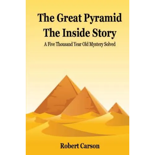 The Great Pyramid - The Inside Story: A Five Thousand Year Old Mystery Finally Solved