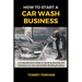 How to Start a Car Wash Business: A Comprehensive Guide to Opening, Running and Growing Your Own Automobile Washing Business