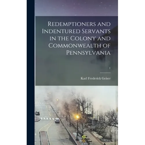 Redemptioners and Indentured Servants in the Colony and Commonwealth of Pennsylvania; 1