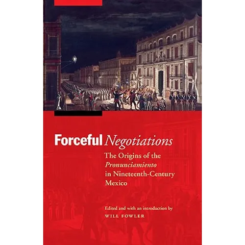 Forceful Negotiations: The Origins of the Pronunciamiento in Nineteenth-Century Mexico