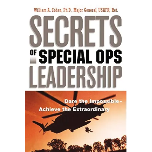 The Secrets of Special Ops Leadership: Dare the Impossible -- Achieve the Extraordinary
