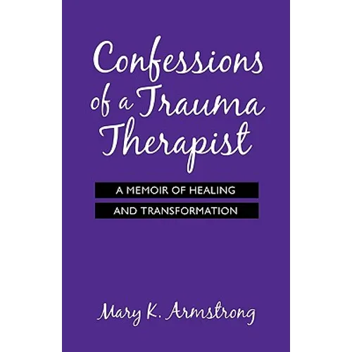Confessions of a Trauma Therapist: A Memoir of Healing and Transformation