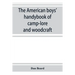 The American boys' handybook of camp-lore and woodcraft