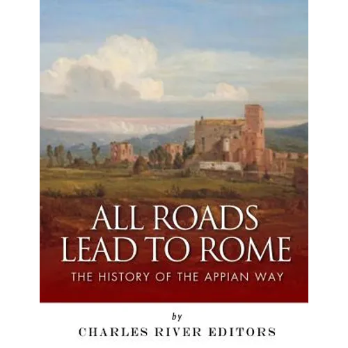 All Roads Lead to Rome: The History of the Appian Way
