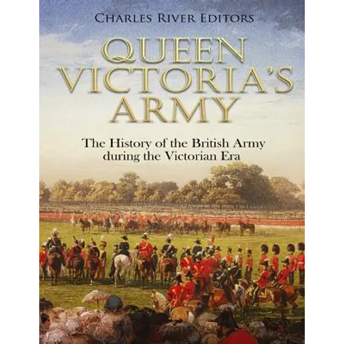 Queen Victoria's Army: The History of the British Army during the Victorian Era