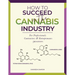 How to Succeed in the Cannabis Industry: For Professionals, Contractors & Entrepreneurs
