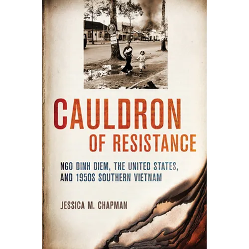 Cauldron of Resistance: Ngo Dinh Diem, the United States, and 1950s Southern Vietnam