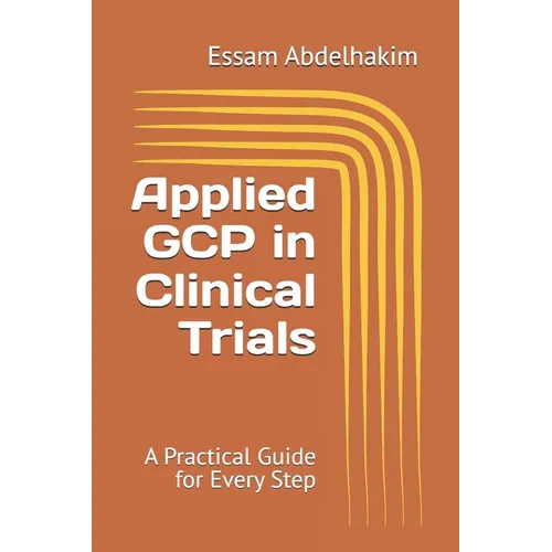 Applied GCP in Clinical Trials: A Practical Guide for Every Step