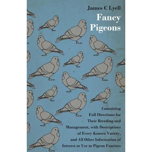 Fancy Pigeons: Containing Full Directions For Their Breeding And Management