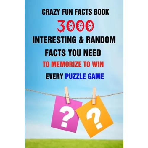 Crazy Fun Facts Book: 3000 Interesting & Random Facts You Need To Memorize To Win Every Puzzle Game