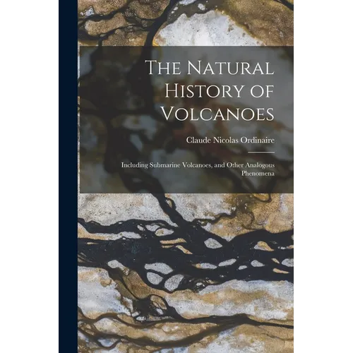 The Natural History of Volcanoes: Including Submarine Volcanoes, and Other Analogous Phenomena