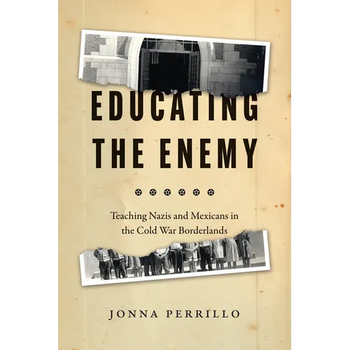 Educating the Enemy: Teaching Nazis and Mexicans in the Cold War Borderlands