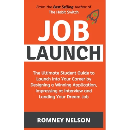Job Launch - The ultimate student guide to launch into your career by designing a winning application, impressing at interview and landing your dream