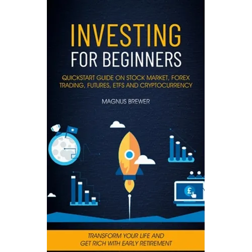 Investing For Beginners: Quickstart Guide On Stock Market, Forex Trading, Futures, Etfs And Cryptocurrency (Transform Your Life And Get Rich With Earl