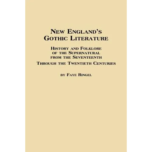New England's Gothic Literature History and Folklore of the Supernatural from the Seventeenth Through the Twentieth Centuries