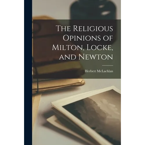 The Religious Opinions of Milton, Locke, and Newton