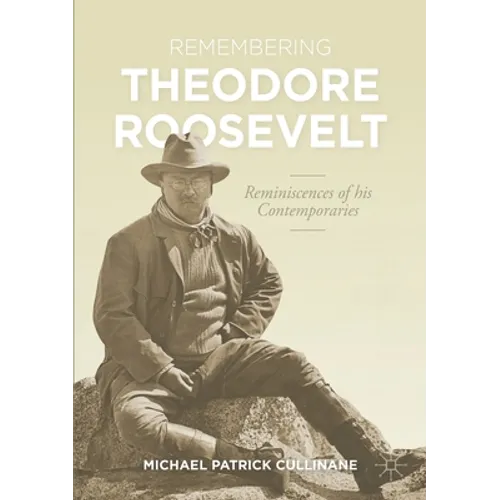 Remembering Theodore Roosevelt: Reminiscences of His Contemporaries