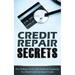 Credit Repair Secrets: The 10 Ways To Fix Your Credit & Completely Turn Bad Credit Into Good Credit