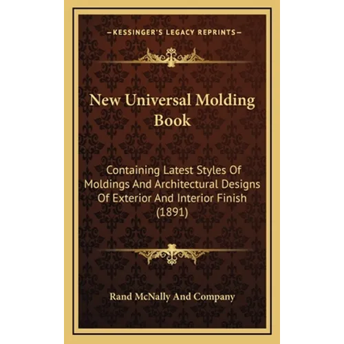 New Universal Molding Book: Containing Latest Styles Of Moldings And Architectural Designs Of Exterior And Interior Finish (1891)