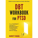 DBT Workbook For PTSD: Proven Psychological Techniques for Managing Trauma & Emotional Healing with Dialectical Behavior Therapy DBT Skills to Treat P