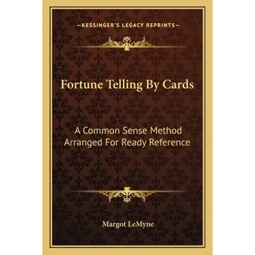 Fortune Telling By Cards: A Common Sense Method Arranged For Ready Reference