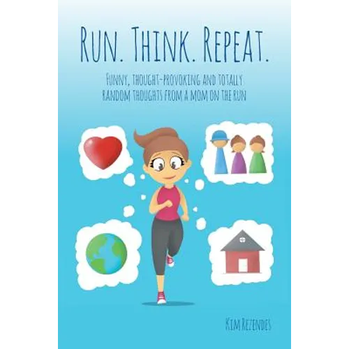 Run. Think. Repeat.: Funny, Thought-Provoking and Totally Random Thoughts from a Mom on the Run