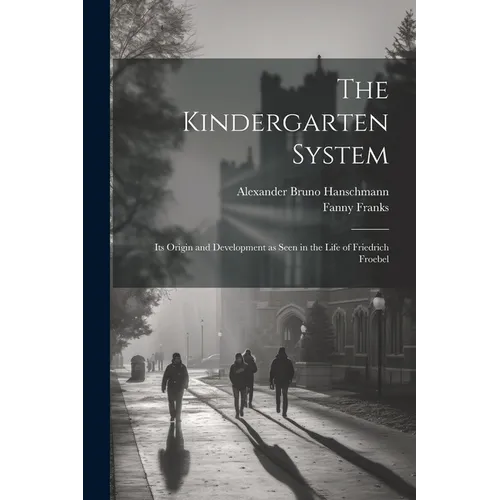 The Kindergarten System; Its Origin and Development as Seen in the Life of Friedrich Froebel