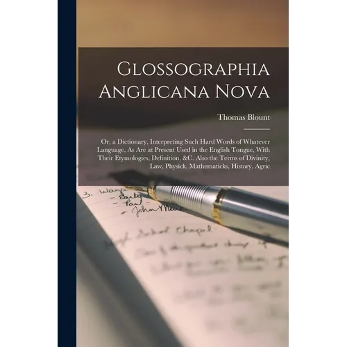 Glossographia Anglicana Nova: Or, a Dictionary, Interpreting Such Hard Words of Whatever Language, As Are at Present Used in the English Tongue, Wit
