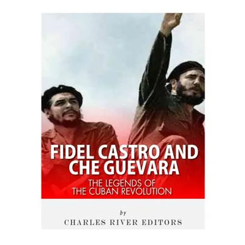 Fidel Castro and Che Guevara: The Legends of the Cuban Revolution