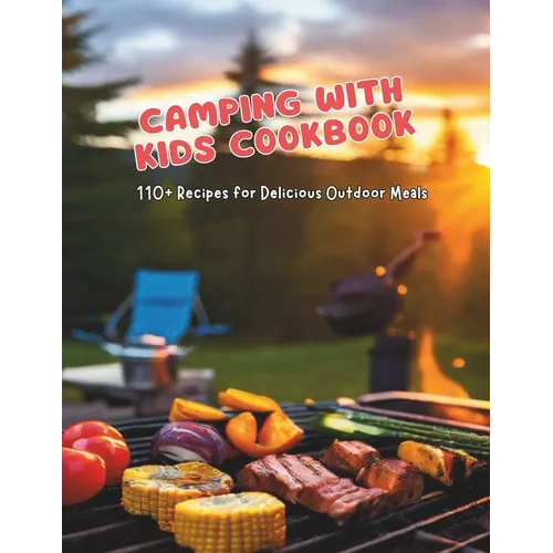 Camping with Kids Cookbook: 110+ Recipes for Delicious Outdoor Meals