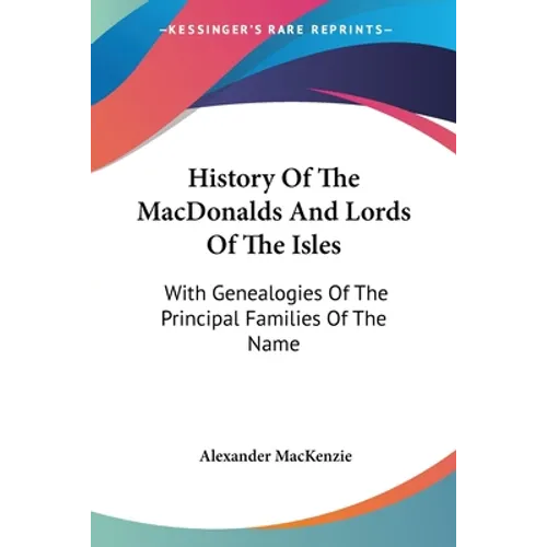 History Of The MacDonalds And Lords Of The Isles: With Genealogies Of The Principal Families Of The Name