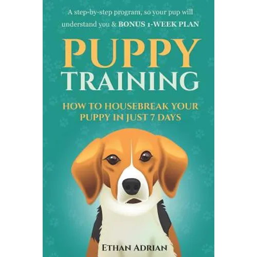 Puppy Training: How to Housebreak Your Puppy in Just 7 Days: A Step-By-Step Program So Your Pup Will Understand You & Bonus 1-Week Pla