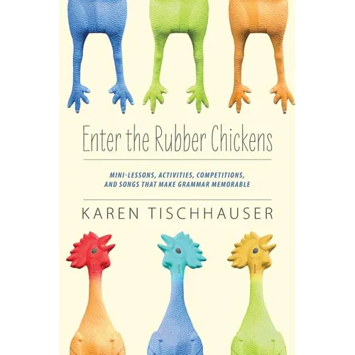 Enter the Rubber Chickens: Mini-Lessons, Activities, Competitions, and Songs That Make Grammar Memorable