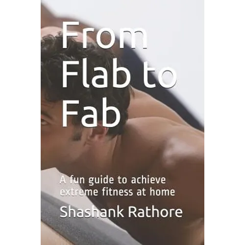From Flab to Fab: A fun guide to achieve extreme fitness at home