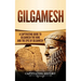 Gilgamesh: A Captivating Guide to Gilgamesh the King and the Epic of Gilgamesh