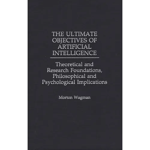 The Ultimate Objectives of Artificial Intelligence: Theoretical and Research Foundations, Philosophical and Psychological Implications
