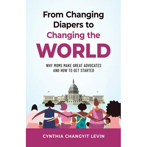 From Changing Diapers to Changing the World: Why Moms Make Great Advocates and How to Get Started