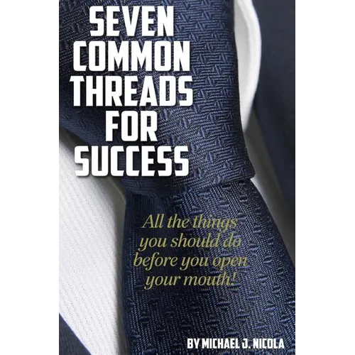 7 Common Threads for Success: All The Things You Should Do Before You Open Your Mouth