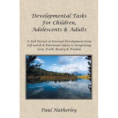 Developmental Tasks for Children, Adolescents & Adults: A Full Picture of Internal Development from Self-Worth & Emotional Safety to Integrating Love,