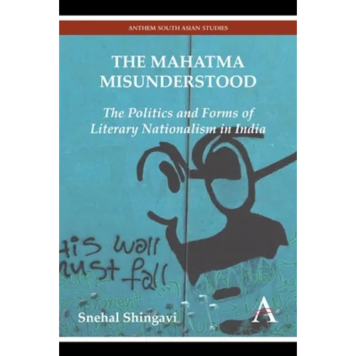 The Mahatma Misunderstood: The Politics and Forms of Literary Nationalism in India