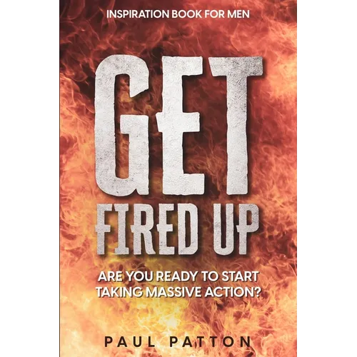 Inspiration For Men: Get Fired Up! Are You Ready To Start Taking Massive Action?