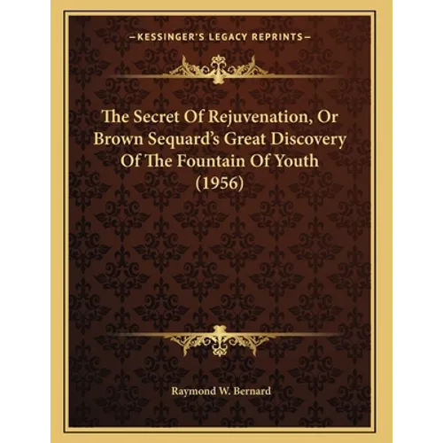 The Secret Of Rejuvenation, Or Brown Sequard's Great Discovery Of The Fountain Of Youth (1956)