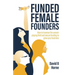Funded Female Founders: How to Traverse the Uneven Playing Field and Secure Funding to Grow Your Business
