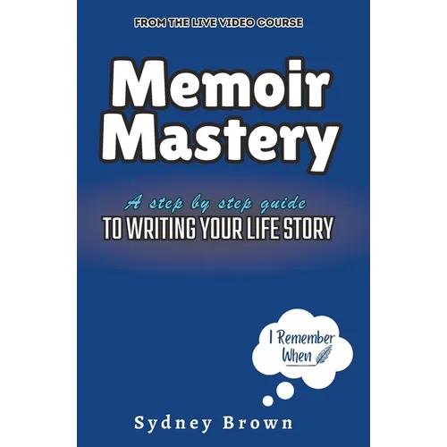 Memoir Mastery: A Step-by-Step Guide to Writing Your Life Story