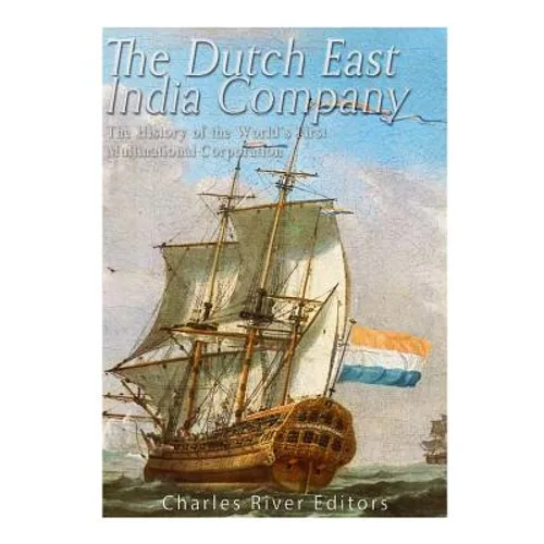 The Dutch East India Company: The History of the World's First Multinational Corporation