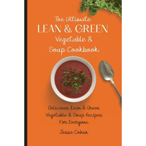The Ultimate Lean & Green Vegetable & Soup Cookbook: Delicious Lean & Green Vegetable & Soup Recipes For Everyone
