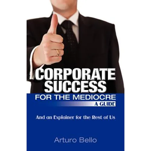 Corporate Success for the Mediocre - A Guide: And an Explainer for the Rest of Us