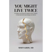 You Might Live Twice: A surgeon's journey from stroke to self-mastery: a roadmap that may change your life too